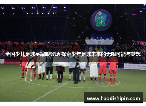 全国少儿足球星耀眼登场 探索少年足球未来的无限可能与梦想