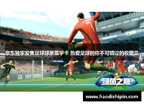 京东独家发售足球球星签字卡 热爱足球的你不可错过的收藏品