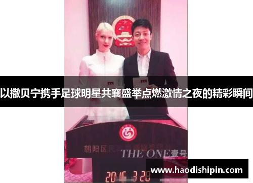 以撒贝宁携手足球明星共襄盛举点燃激情之夜的精彩瞬间