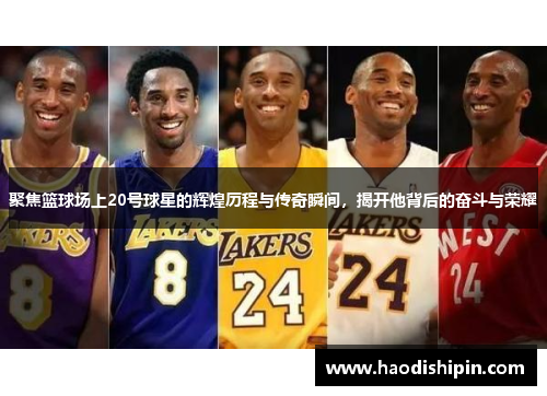 聚焦篮球场上20号球星的辉煌历程与传奇瞬间，揭开他背后的奋斗与荣耀