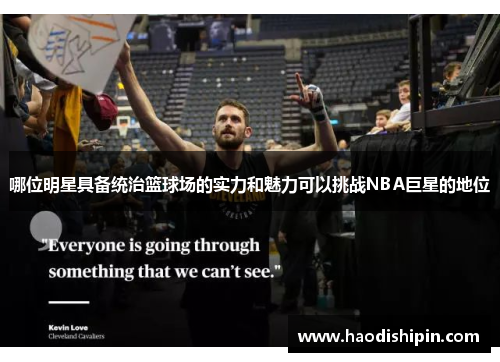 哪位明星具备统治篮球场的实力和魅力可以挑战NBA巨星的地位