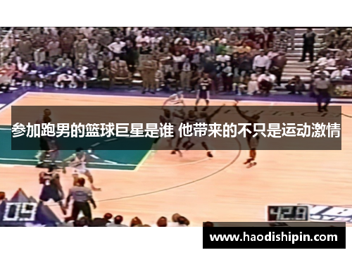 参加跑男的篮球巨星是谁 他带来的不只是运动激情