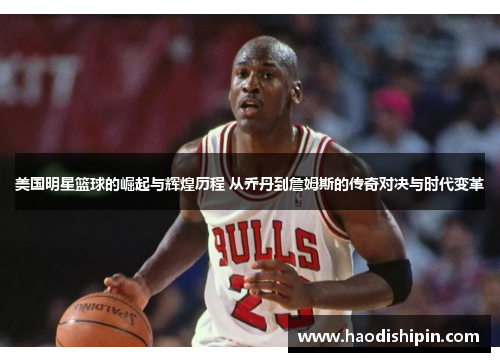 美国明星篮球的崛起与辉煌历程 从乔丹到詹姆斯的传奇对决与时代变革