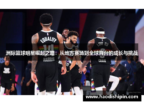 洲际篮球明星崛起之路：从地方赛场到全球舞台的成长与挑战