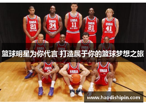 篮球明星为你代言 打造属于你的篮球梦想之旅