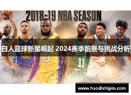 白人篮球新星崛起 2024赛季前景与挑战分析