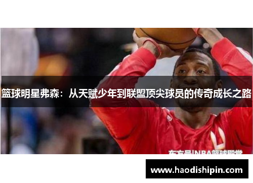 篮球明星弗森：从天赋少年到联盟顶尖球员的传奇成长之路